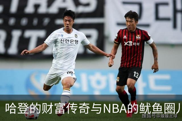 哈登的财富传奇与NBA的鱿鱼圈儿：谁在排行榜上翘首以待？